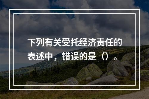 下列有关受托经济责任的表述中，错误的是（）。