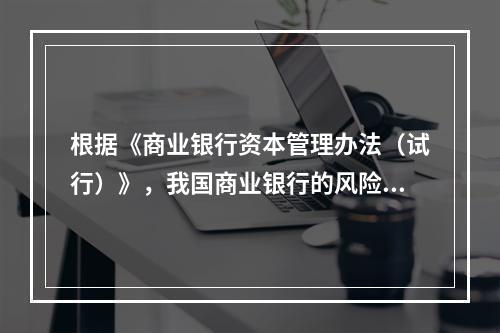 根据《商业银行资本管理办法（试行）》，我国商业银行的风险加权