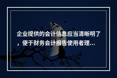 企业提供的会计信息应当清晰明了，便于财务会计报告使用者理解和