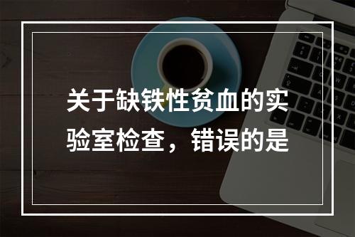 关于缺铁性贫血的实验室检查，错误的是