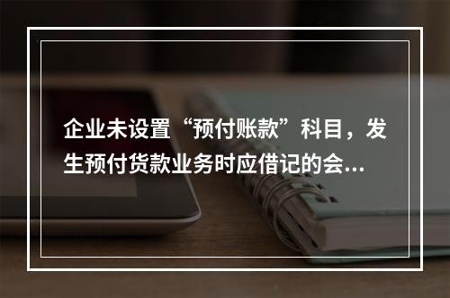 企业未设置“预付账款”科目，发生预付货款业务时应借记的会计科