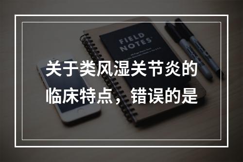 关于类风湿关节炎的临床特点，错误的是