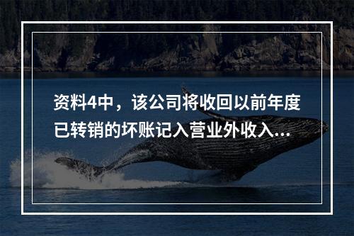 资料4中，该公司将收回以前年度已转销的坏账记入营业外收入的做