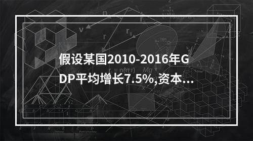 假设某国2010-2016年GDP平均增长7.5%,资本存量