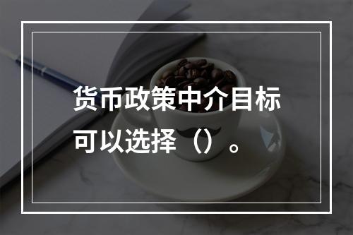 货币政策中介目标可以选择（）。