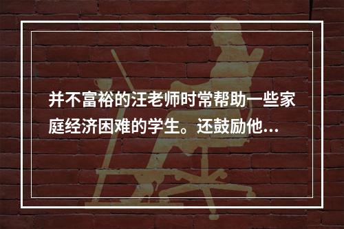 并不富裕的汪老师时常帮助一些家庭经济困难的学生。还鼓励他们克