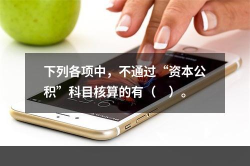 下列各项中，不通过“资本公积”科目核算的有（　）。