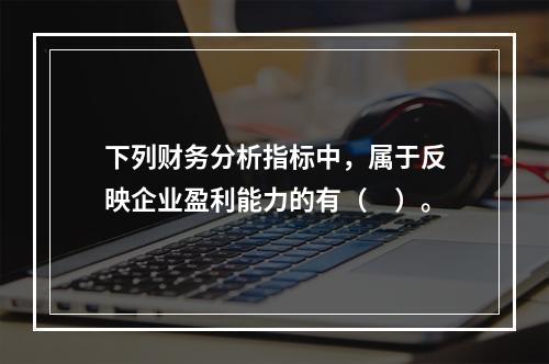 下列财务分析指标中，属于反映企业盈利能力的有（　）。