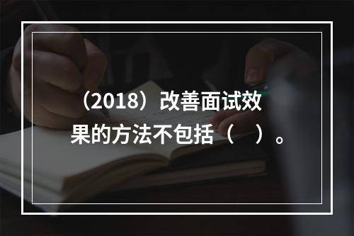 （2018）改善面试效果的方法不包括（　）。