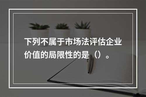 下列不属于市场法评估企业价值的局限性的是（）。