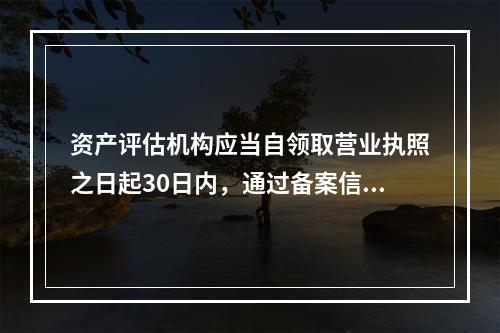 资产评估机构应当自领取营业执照之日起30日内，通过备案信息管