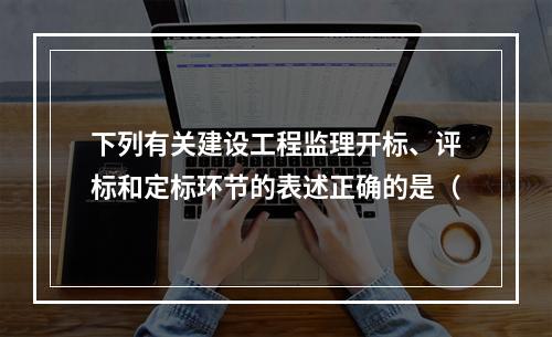 下列有关建设工程监理开标、评标和定标环节的表述正确的是（