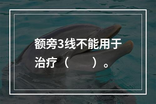 额旁3线不能用于治疗（　　）。