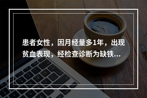 患者女性，因月经量多1年，出现贫血表现，经检查诊断为缺铁性贫