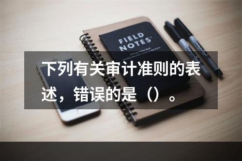 下列有关审计准则的表述，错误的是（）。