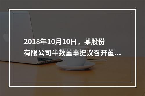 2018年10月10日，某股份有限公司半数董事提议召开董事会