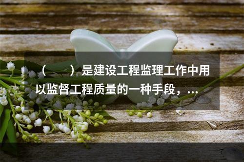 （　　）是建设工程监理工作中用以监督工程质量的一种手段，可