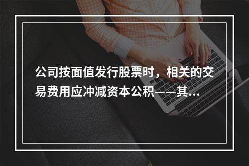 公司按面值发行股票时，相关的交易费用应冲减资本公积——其他资