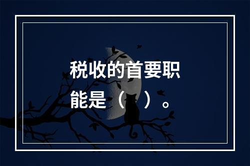 税收的首要职能是（　）。