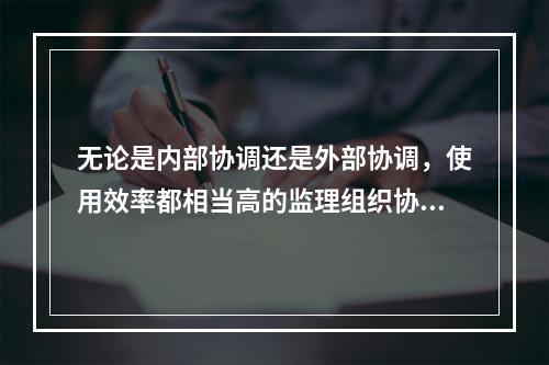 无论是内部协调还是外部协调，使用效率都相当高的监理组织协调