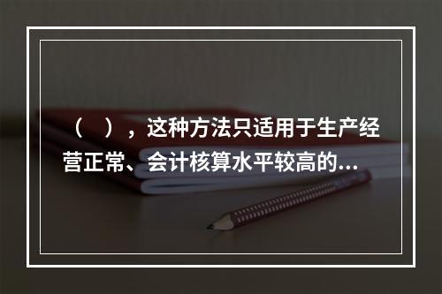 （　），这种方法只适用于生产经营正常、会计核算水平较高的企业