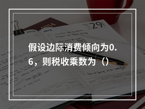 假设边际消费倾向为0.6，则税收乘数为（）