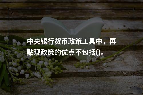 中央银行货币政策工具中，再贴现政策的优点不包括()。