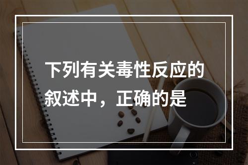 下列有关毒性反应的叙述中，正确的是