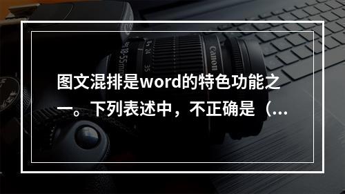 图文混排是word的特色功能之一。下列表述中，不正确是（）