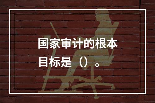 国家审计的根本目标是（）。