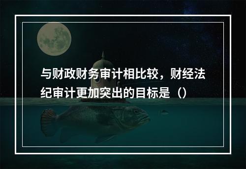 与财政财务审计相比较，财经法纪审计更加突出的目标是（）