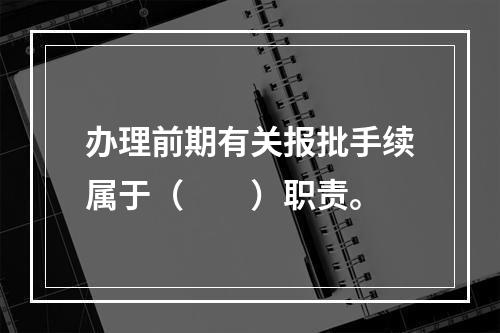 办理前期有关报批手续属于（　　）职责。