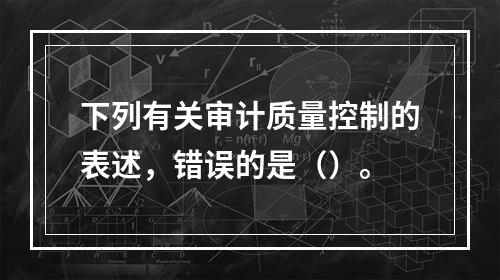 下列有关审计质量控制的表述，错误的是（）。