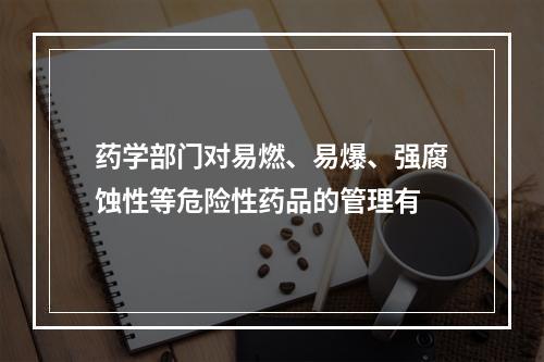 药学部门对易燃、易爆、强腐蚀性等危险性药品的管理有