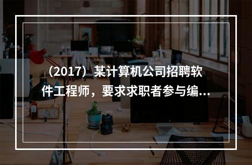 （2017）某计算机公司招聘软件工程师，要求求职者参与编程