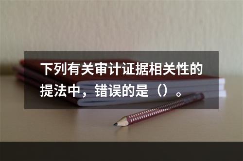 下列有关审计证据相关性的提法中，错误的是（）。