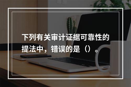 下列有关审计证据可靠性的提法中，错误的是（）。