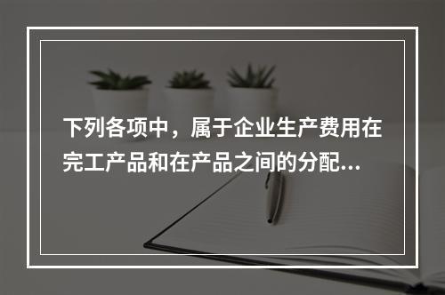 下列各项中，属于企业生产费用在完工产品和在产品之间的分配方法