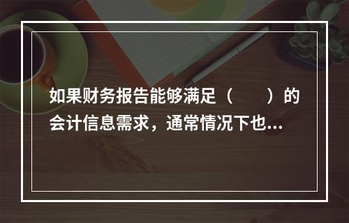 如果财务报告能够满足（　　）的会计信息需求，通常情况下也可以