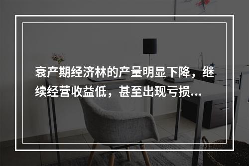 衰产期经济林的产量明显下降，继续经营收益低，甚至出现亏损，应