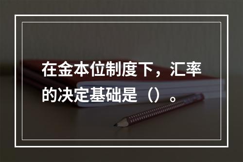 在金本位制度下，汇率的决定基础是（）。