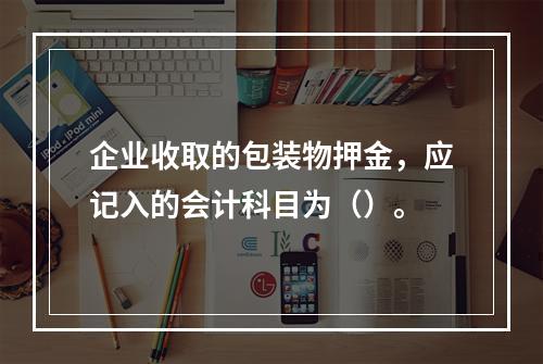 企业收取的包装物押金，应记入的会计科目为（）。