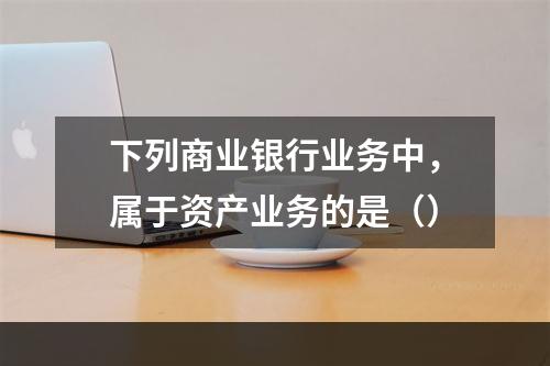 下列商业银行业务中，属于资产业务的是（）