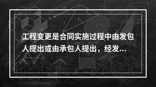 工程变更是合同实施过程中由发包人提出或由承包人提出，经发包人