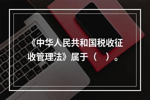 《中华人民共和国税收征收管理法》属于（　）。