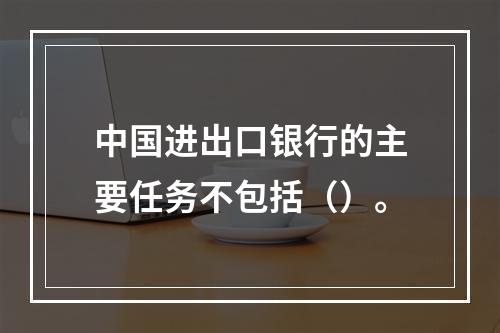 中国进出口银行的主要任务不包括（）。