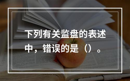 下列有关监盘的表述中，错误的是（）。