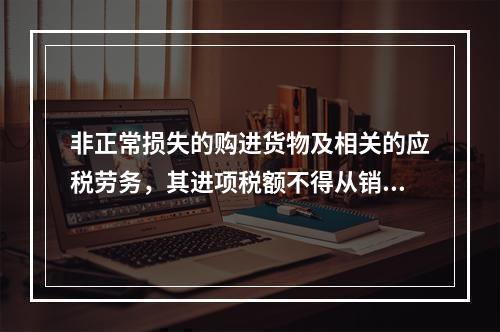 非正常损失的购进货物及相关的应税劳务，其进项税额不得从销项税