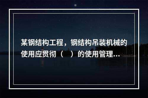 某钢结构工程，钢结构吊装机械的使用应贯彻（　）的使用管理制度