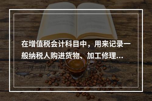 在增值税会计科目中，用来记录一般纳税人购进货物、加工修理修配